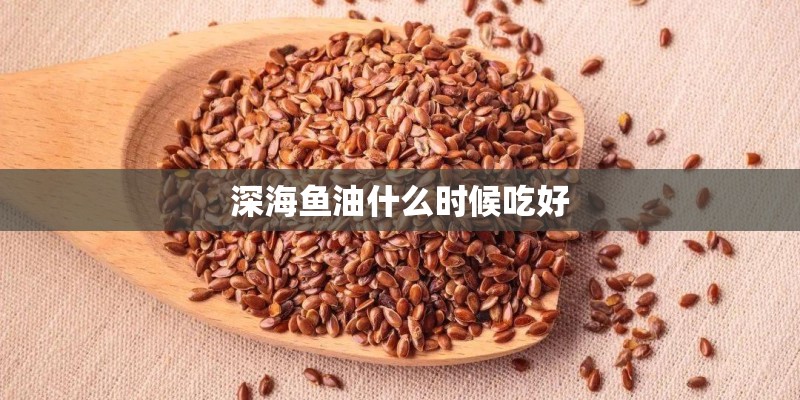 深海鱼油什么时候吃好