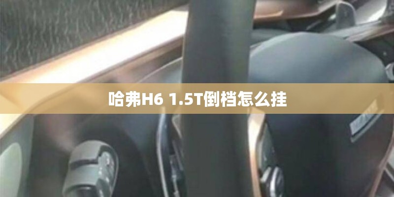 哈弗H6 1.5T倒档怎么挂 哈弗H6 1.5T倒档怎么挂