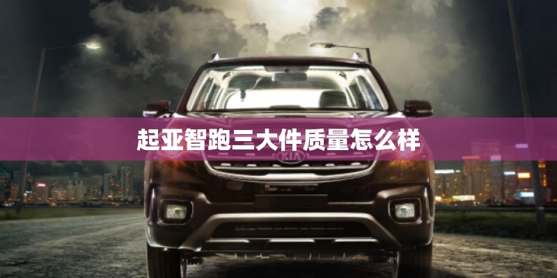 起亚智跑三大件质量怎么样