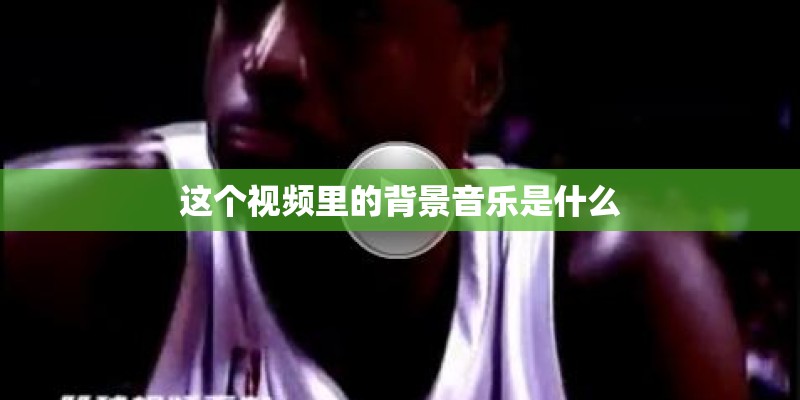 这个视频里的背景音乐是什么 这个视频里的背景音乐是什么