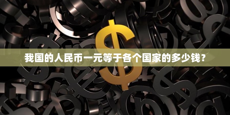 我国的人民币一元等于各个国家的多少钱？