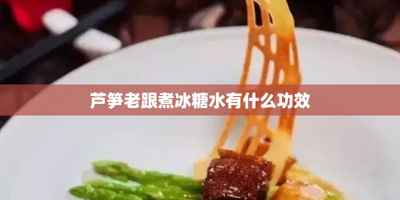 芦笋老跟煮冰糖水有什么功效