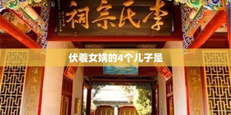 伏羲女娲的4个儿子是