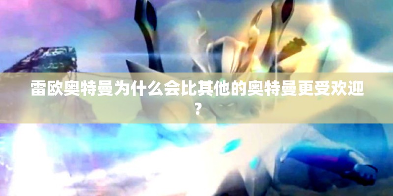 雷欧奥特曼为什么会比其他的奥特曼更受欢迎？
