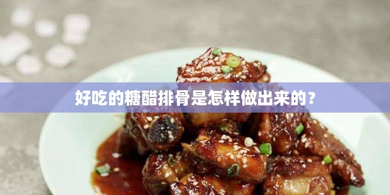 好吃的糖醋排骨是怎样做出来的? 好吃的糖醋排骨是怎样做出来的?