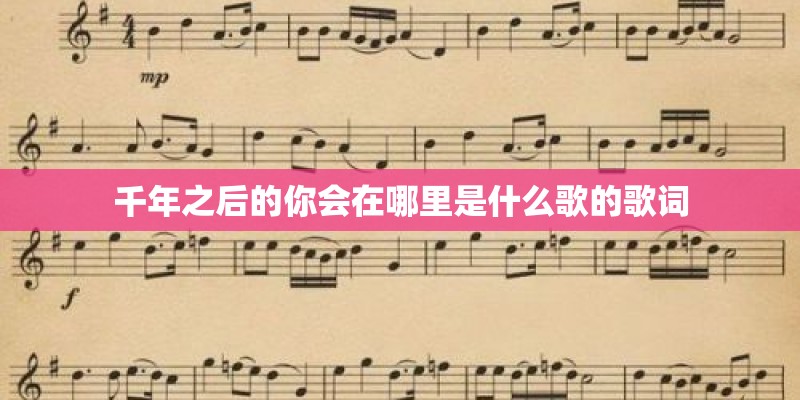 千年之后的你会在哪里是什么歌的歌词 千年之后的你会在哪里是什么歌的歌词