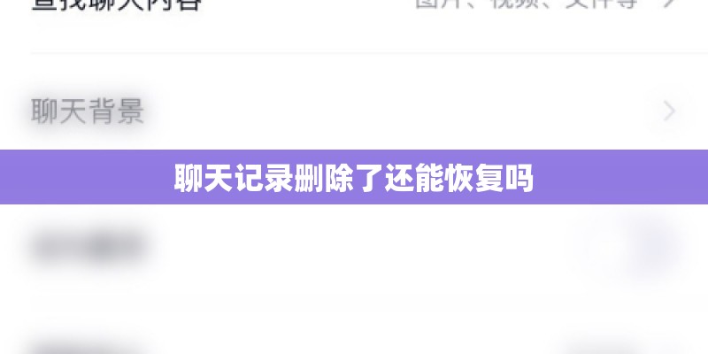 聊天记录删除了还能恢复吗 聊天记录删除了还能恢复吗