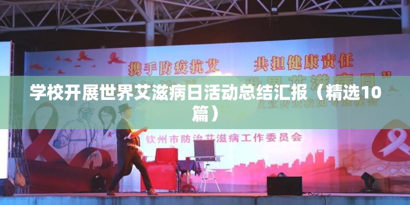 学校开展世界艾滋病日活动总结汇报(精选10篇) 学校开展世界艾滋病日活动总结汇报(精选10篇)