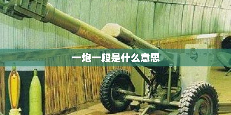 一炮一段是什么意思 一炮一段是什么意思