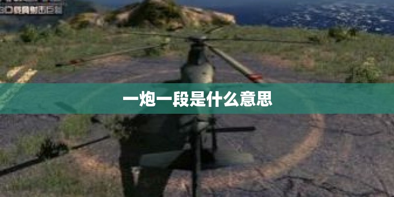 一炮一段是什么意思 一炮一段是什么意思