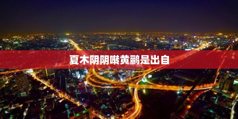 夏木阴阴啭黄鹂是出自 夏木阴阴啭黄鹂是出自