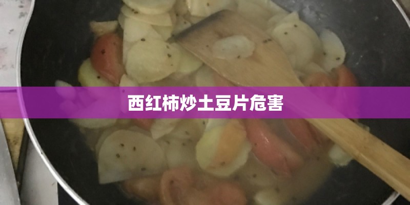 西红柿炒土豆片危害 西红柿炒土豆片危害