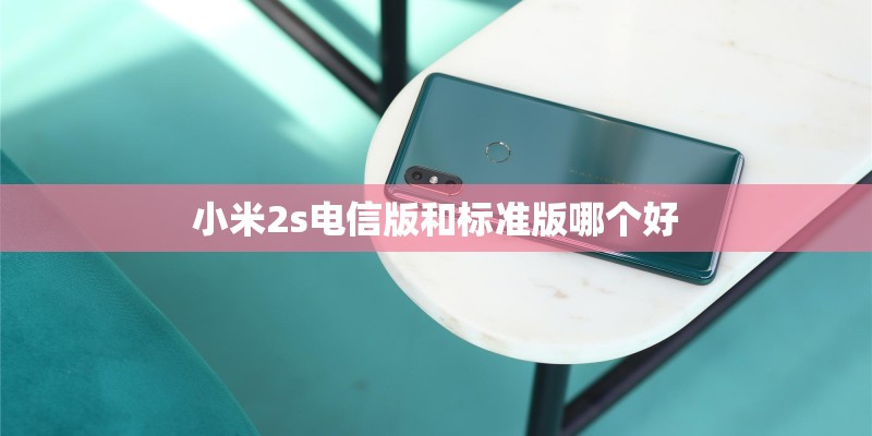 小米2s电信版和标准版哪个好 小米2s电信版和标准版哪个好