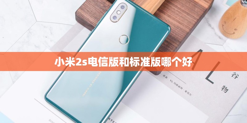 小米2s电信版和标准版哪个好 小米2s电信版和标准版哪个好