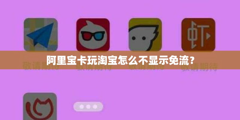 阿里宝卡玩淘宝怎么不显示免流? 阿里宝卡玩淘宝怎么不显示免流?