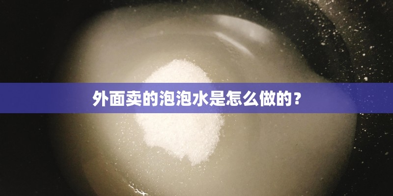外面卖的泡泡水是怎么做的? 外面卖的泡泡水是怎么做的?