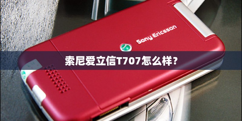索尼爱立信T707怎么样? 索尼爱立信T707怎么样?