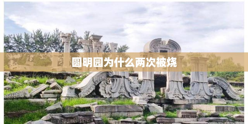 圆明园为什么两次被烧 圆明园为什么两次被烧