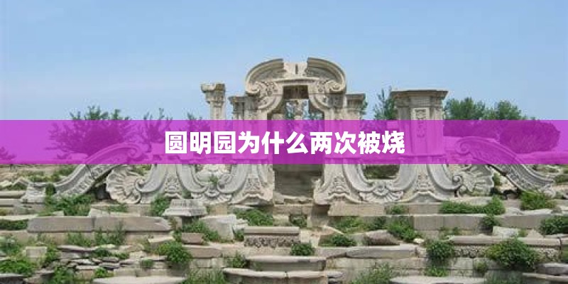 圆明园为什么两次被烧 圆明园为什么两次被烧