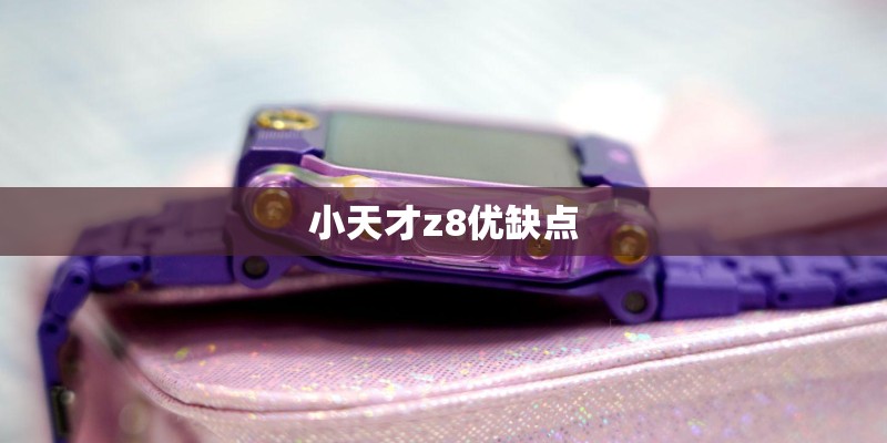 小天才z8优缺点 小天才z8优缺点