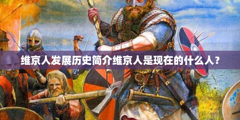 维京人发展历史简介维京人是现在的什么人? 维京人发展历史简介维京人是现在的什么人?