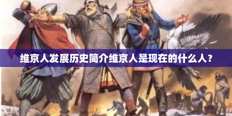 维京人发展历史简介维京人是现在的什么人? 维京人发展历史简介维京人是现在的什么人?