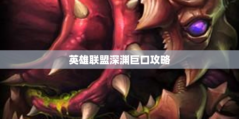 英雄联盟深渊巨口攻略 英雄联盟深渊巨口攻略