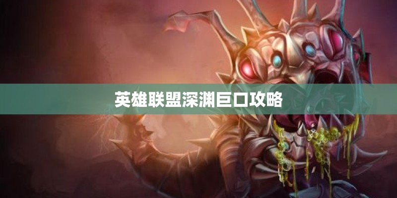 英雄联盟深渊巨口攻略 英雄联盟深渊巨口攻略