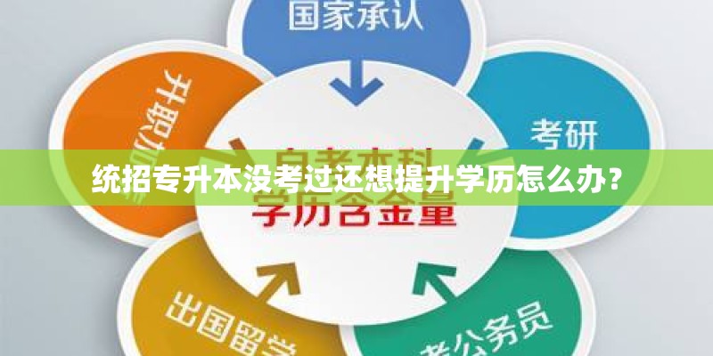 统招专升本没考过还想提升学历怎么办? 统招专升本没考过还想提升学历怎么办?