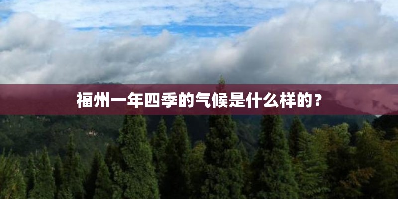 福州一年四季的气候是什么样的? 福州一年四季的气候是什么样的?