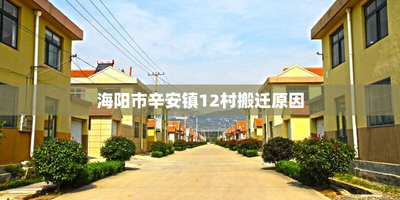 海阳市辛安镇12村搬迁原因 海阳市辛安镇12村搬迁原因