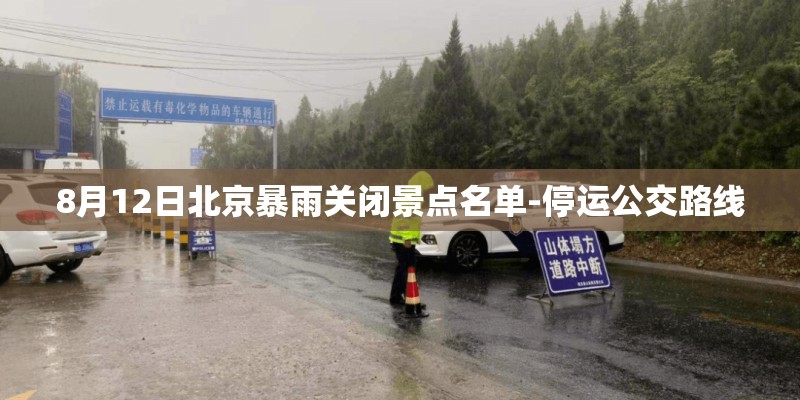 8月12日北京暴雨关闭景点名单-停运公交路线 8月12日北京暴雨关闭景点名单-停运公交路线