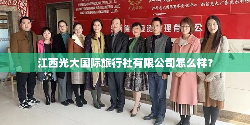 江西光大国际旅行社有限公司怎么样? 江西光大国际旅行社有限公司怎么样?