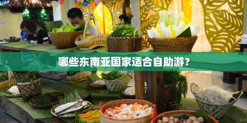 哪些东南亚国家适合自助游? 哪些东南亚国家适合自助游?